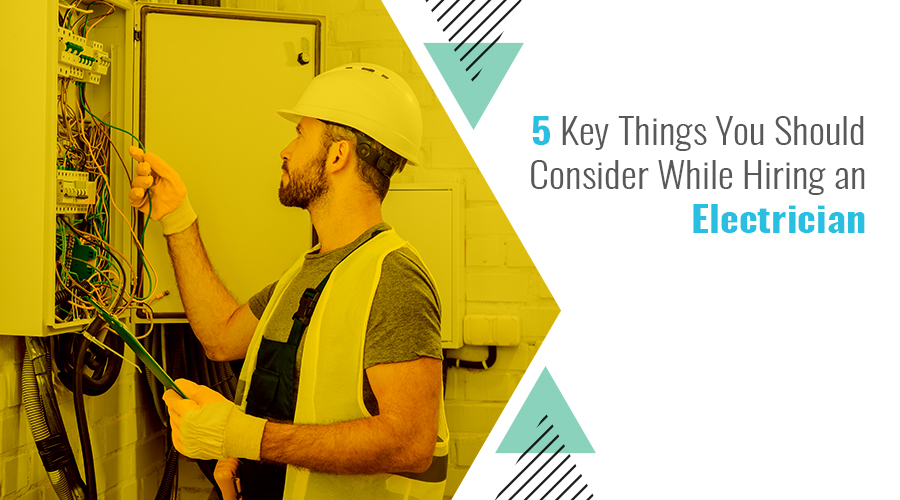 5 Key Things You Should Consider While Hiring An Electrician